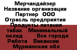 Мерчандайзер › Название организации ­ Партнер, ООО › Отрасль предприятия ­ Продукты питания, табак › Минимальный оклад ­ 1 - Все города Работа » Вакансии   . Мурманская обл.,Апатиты г.